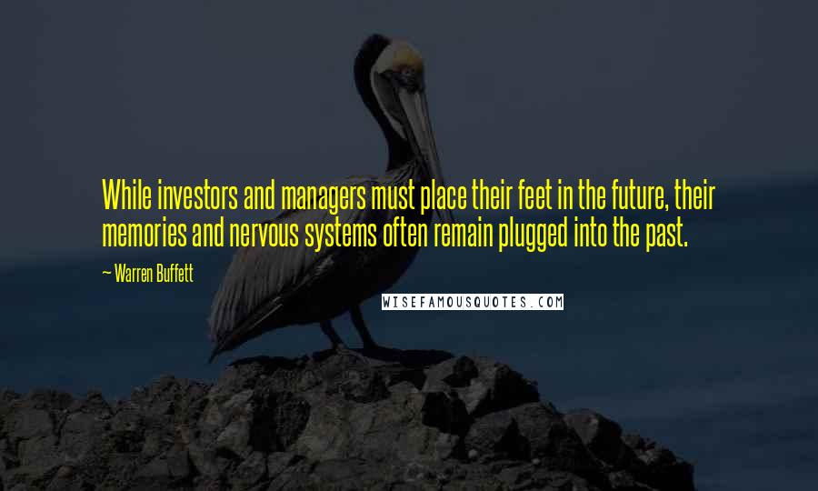 Warren Buffett Quotes: While investors and managers must place their feet in the future, their memories and nervous systems often remain plugged into the past.