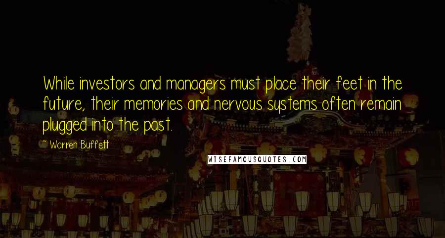 Warren Buffett Quotes: While investors and managers must place their feet in the future, their memories and nervous systems often remain plugged into the past.