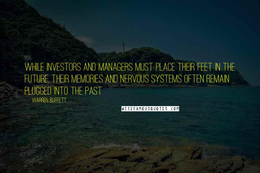 Warren Buffett Quotes: While investors and managers must place their feet in the future, their memories and nervous systems often remain plugged into the past.