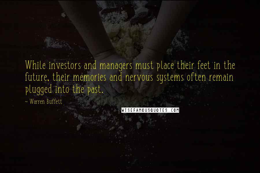 Warren Buffett Quotes: While investors and managers must place their feet in the future, their memories and nervous systems often remain plugged into the past.