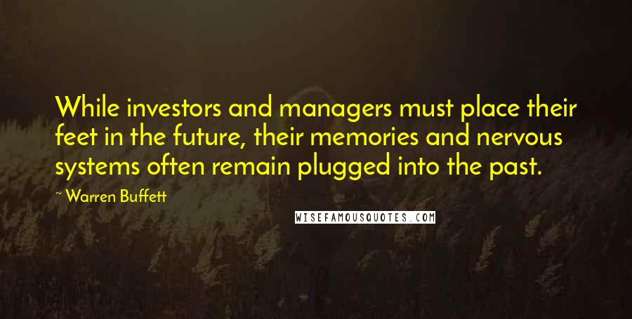 Warren Buffett Quotes: While investors and managers must place their feet in the future, their memories and nervous systems often remain plugged into the past.