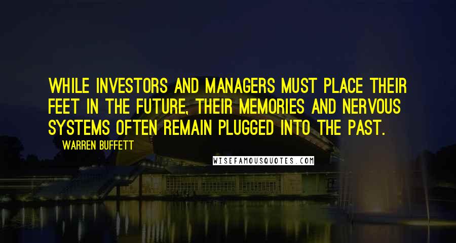 Warren Buffett Quotes: While investors and managers must place their feet in the future, their memories and nervous systems often remain plugged into the past.