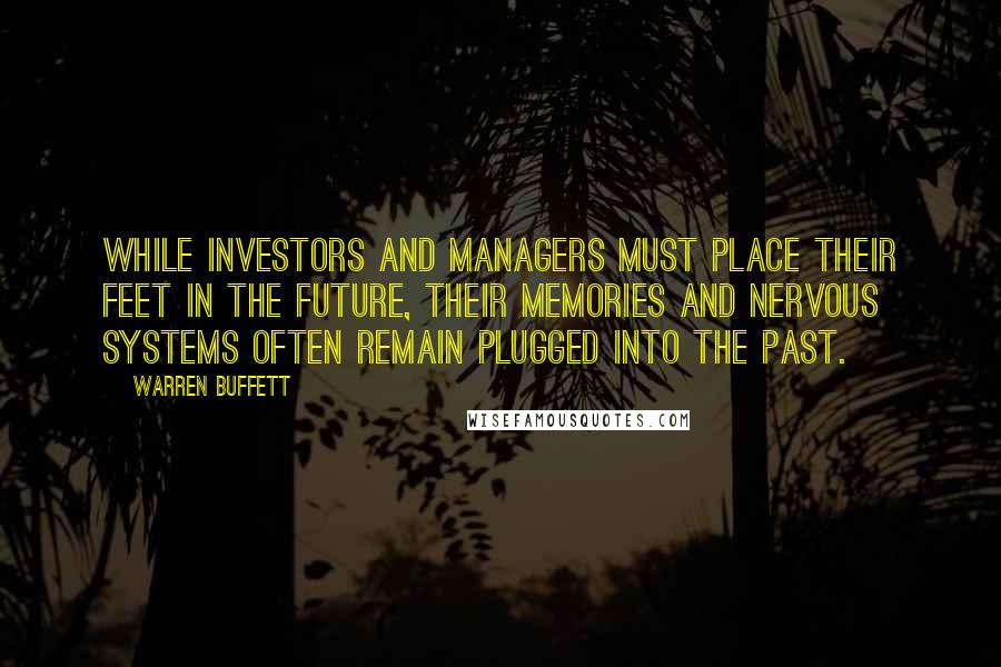 Warren Buffett Quotes: While investors and managers must place their feet in the future, their memories and nervous systems often remain plugged into the past.