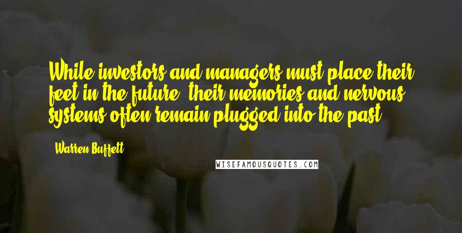 Warren Buffett Quotes: While investors and managers must place their feet in the future, their memories and nervous systems often remain plugged into the past.