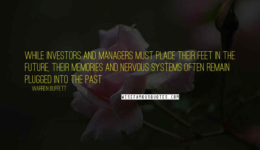 Warren Buffett Quotes: While investors and managers must place their feet in the future, their memories and nervous systems often remain plugged into the past.