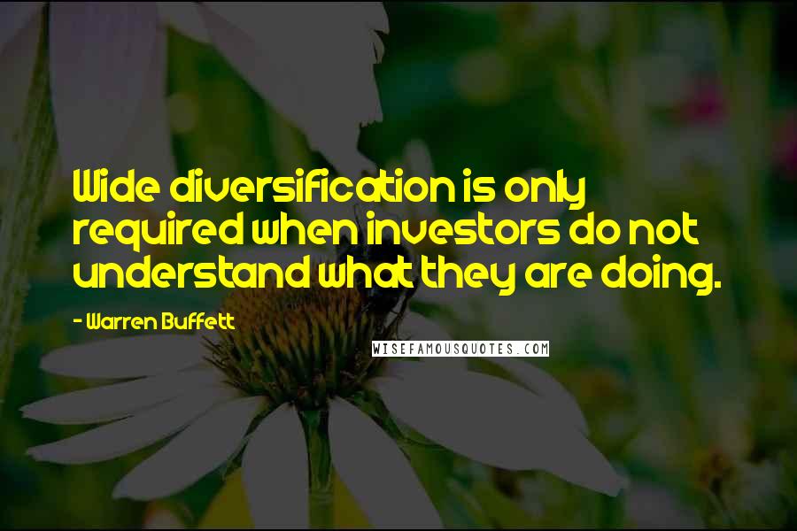 Warren Buffett Quotes: Wide diversification is only required when investors do not understand what they are doing.