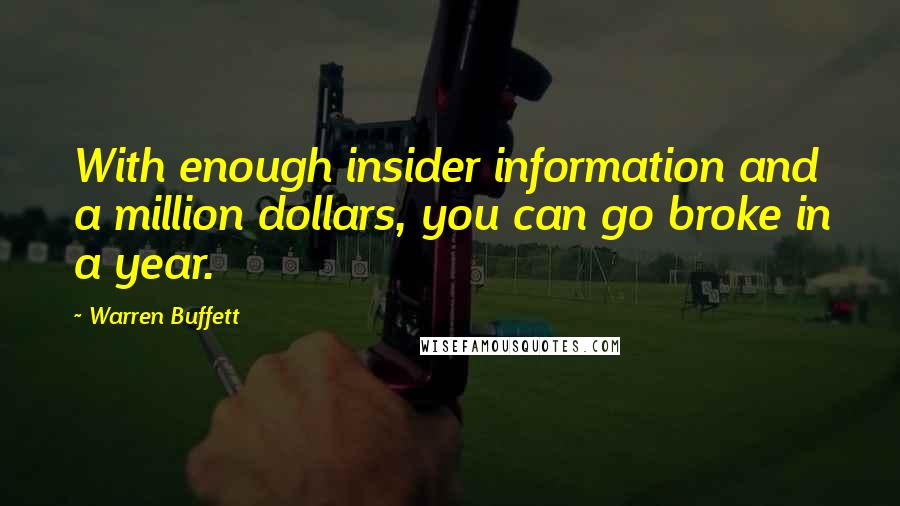 Warren Buffett Quotes: With enough insider information and a million dollars, you can go broke in a year.