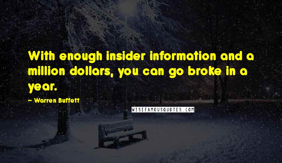 Warren Buffett Quotes: With enough insider information and a million dollars, you can go broke in a year.