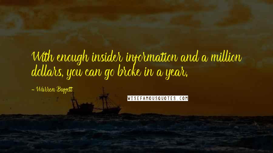 Warren Buffett Quotes: With enough insider information and a million dollars, you can go broke in a year.