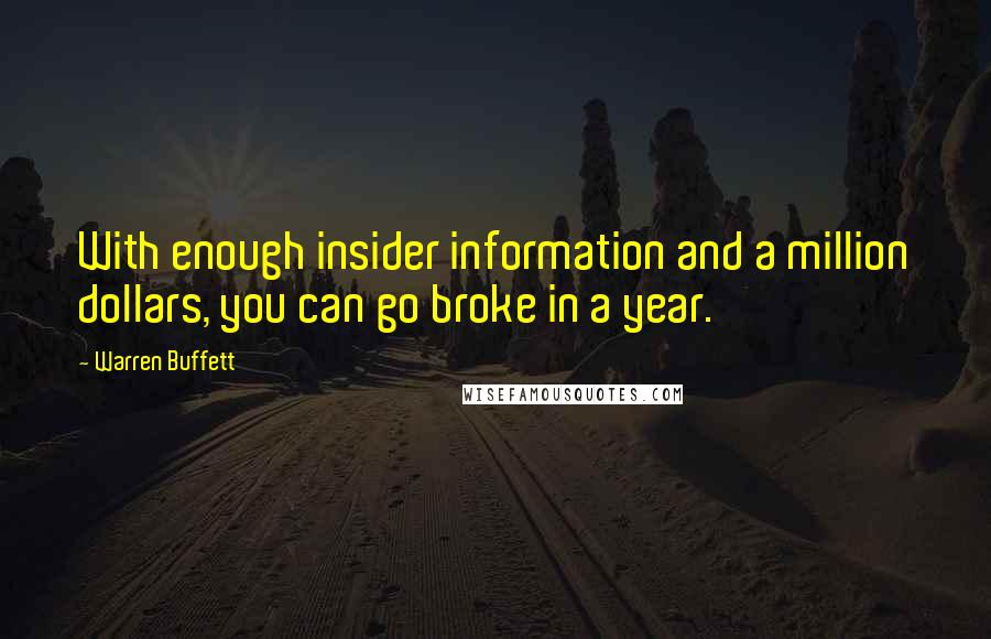 Warren Buffett Quotes: With enough insider information and a million dollars, you can go broke in a year.