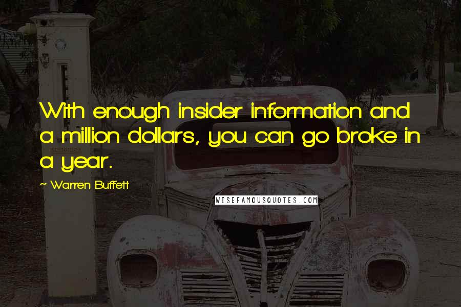 Warren Buffett Quotes: With enough insider information and a million dollars, you can go broke in a year.