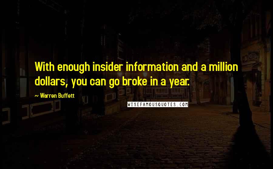 Warren Buffett Quotes: With enough insider information and a million dollars, you can go broke in a year.