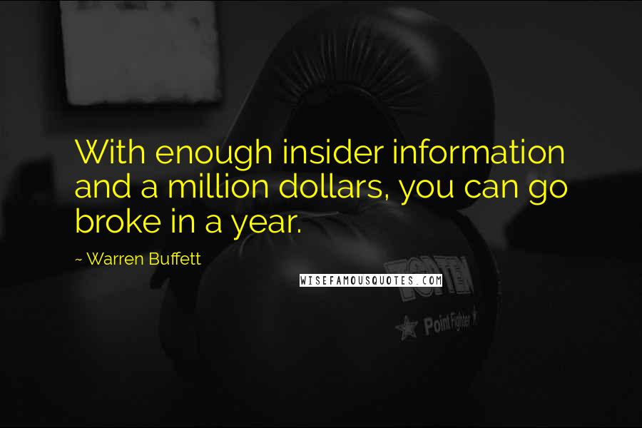 Warren Buffett Quotes: With enough insider information and a million dollars, you can go broke in a year.