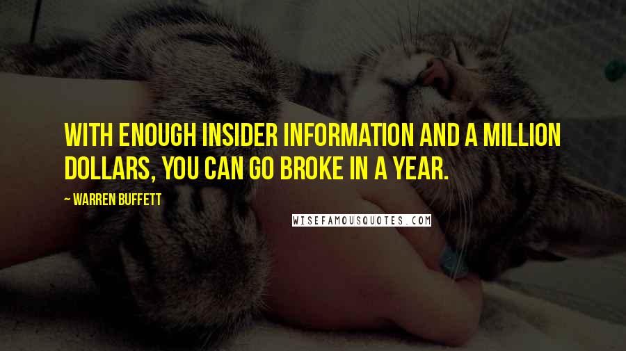 Warren Buffett Quotes: With enough insider information and a million dollars, you can go broke in a year.