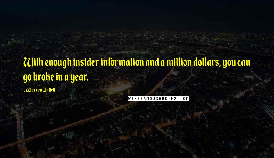 Warren Buffett Quotes: With enough insider information and a million dollars, you can go broke in a year.