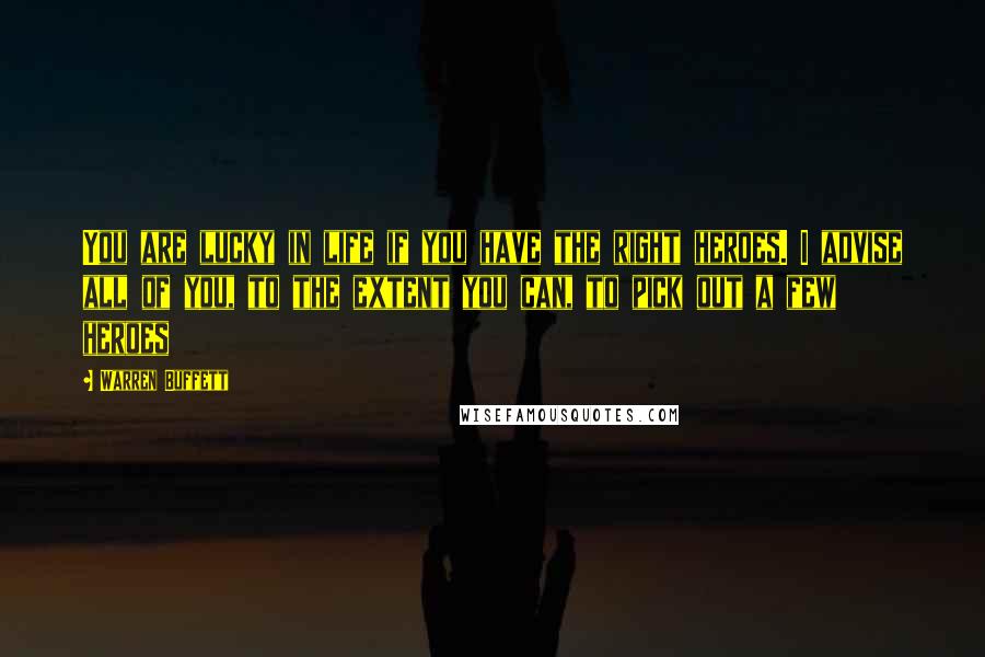 Warren Buffett Quotes: You are lucky in life if you have the right heroes. I advise all of you, to the extent you can, to pick out a few heroes