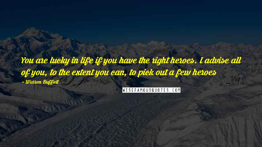 Warren Buffett Quotes: You are lucky in life if you have the right heroes. I advise all of you, to the extent you can, to pick out a few heroes