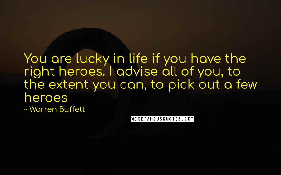 Warren Buffett Quotes: You are lucky in life if you have the right heroes. I advise all of you, to the extent you can, to pick out a few heroes