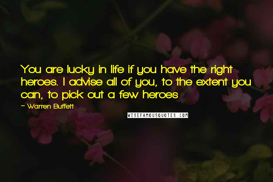 Warren Buffett Quotes: You are lucky in life if you have the right heroes. I advise all of you, to the extent you can, to pick out a few heroes