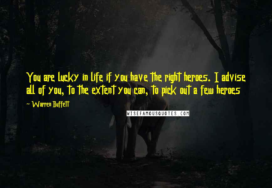 Warren Buffett Quotes: You are lucky in life if you have the right heroes. I advise all of you, to the extent you can, to pick out a few heroes