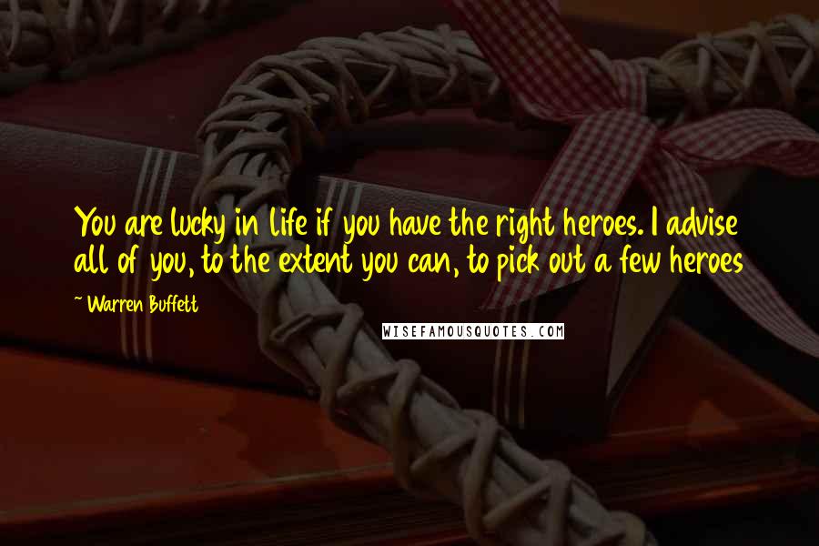 Warren Buffett Quotes: You are lucky in life if you have the right heroes. I advise all of you, to the extent you can, to pick out a few heroes