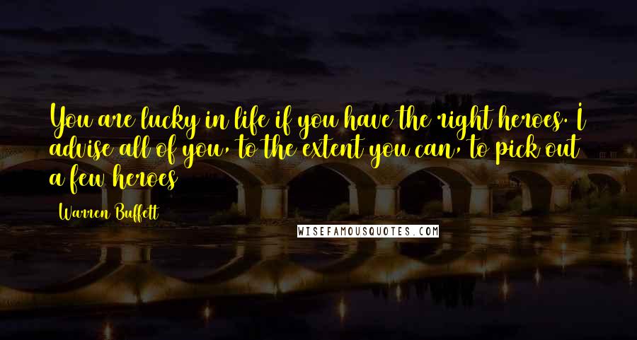 Warren Buffett Quotes: You are lucky in life if you have the right heroes. I advise all of you, to the extent you can, to pick out a few heroes