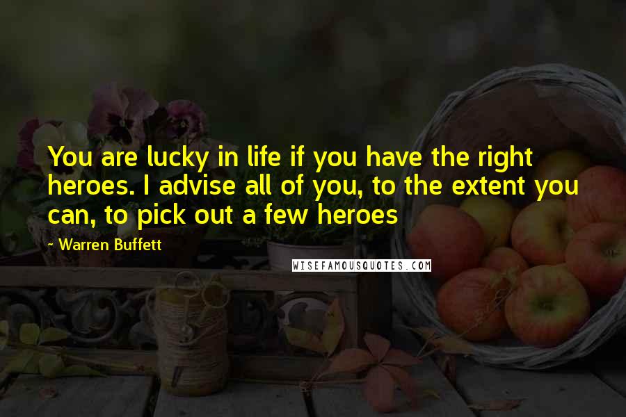 Warren Buffett Quotes: You are lucky in life if you have the right heroes. I advise all of you, to the extent you can, to pick out a few heroes