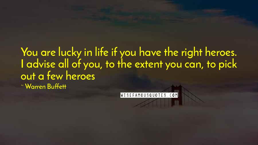 Warren Buffett Quotes: You are lucky in life if you have the right heroes. I advise all of you, to the extent you can, to pick out a few heroes