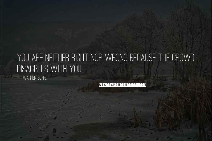 Warren Buffett Quotes: You are neither right nor wrong because the crowd disagrees with you.