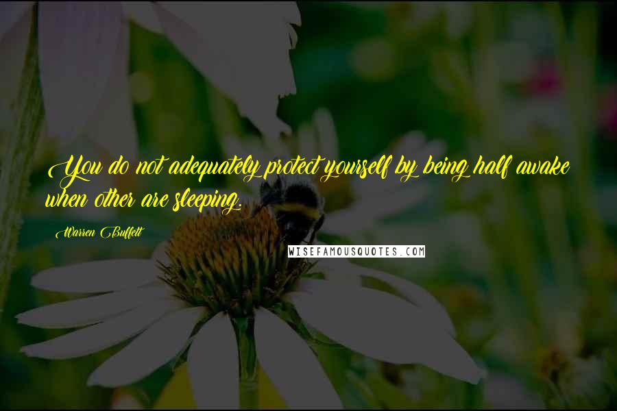 Warren Buffett Quotes: You do not adequately protect yourself by being half awake when other are sleeping.