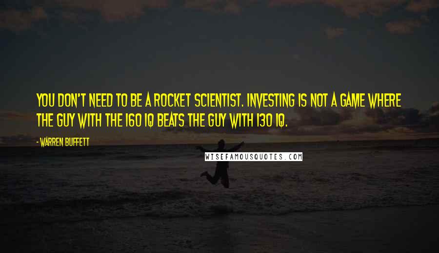 Warren Buffett Quotes: You don't need to be a rocket scientist. Investing is not a game where the guy with the 160 IQ beats the guy with 130 IQ.