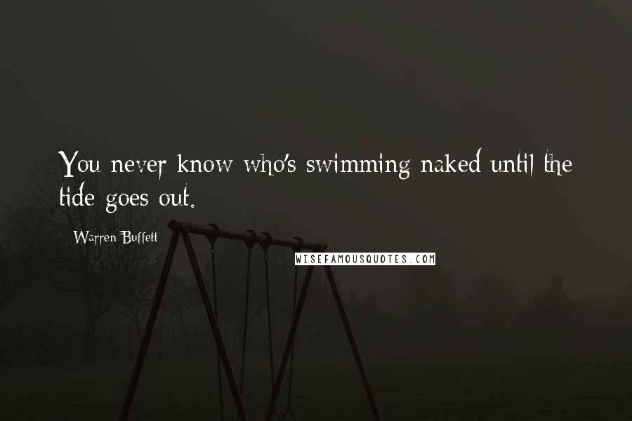 Warren Buffett Quotes: You never know who's swimming naked until the tide goes out.