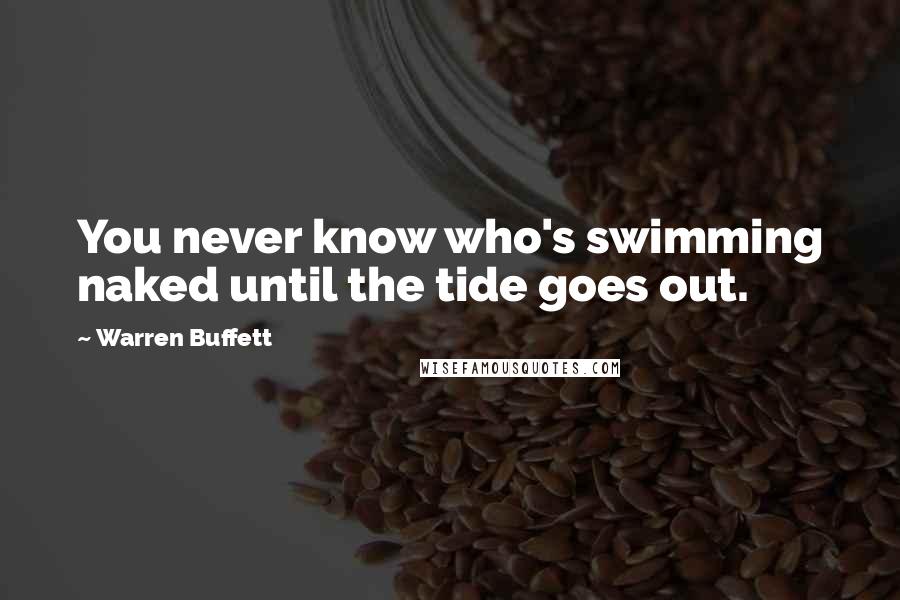 Warren Buffett Quotes: You never know who's swimming naked until the tide goes out.