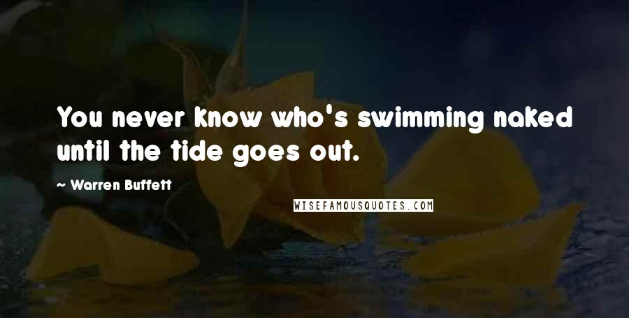 Warren Buffett Quotes: You never know who's swimming naked until the tide goes out.