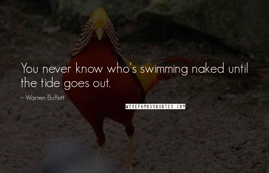 Warren Buffett Quotes: You never know who's swimming naked until the tide goes out.