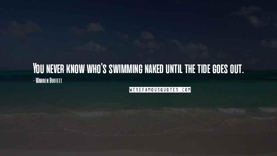 Warren Buffett Quotes: You never know who's swimming naked until the tide goes out.