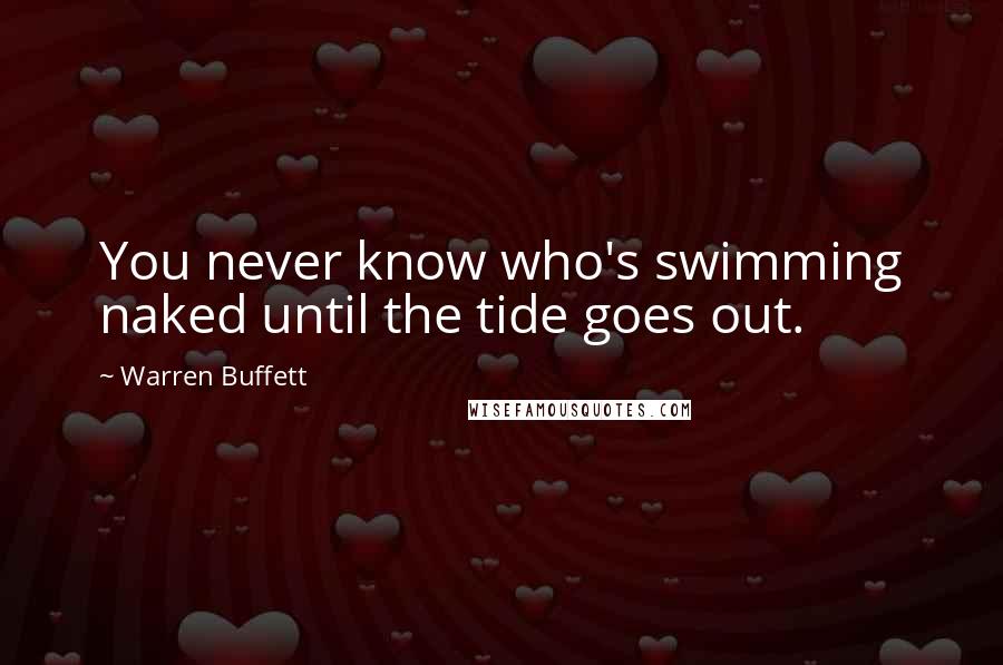 Warren Buffett Quotes: You never know who's swimming naked until the tide goes out.