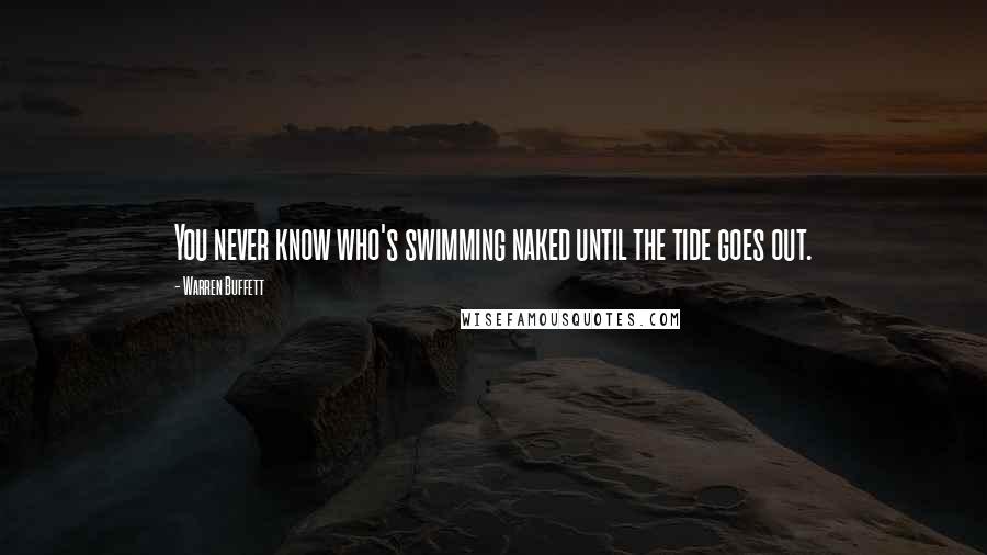 Warren Buffett Quotes: You never know who's swimming naked until the tide goes out.