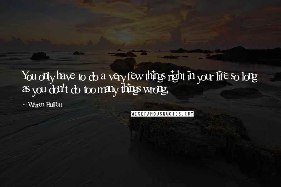 Warren Buffett Quotes: You only have to do a very few things right in your life so long as you don't do too many things wrong.