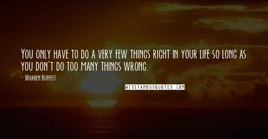 Warren Buffett Quotes: You only have to do a very few things right in your life so long as you don't do too many things wrong.