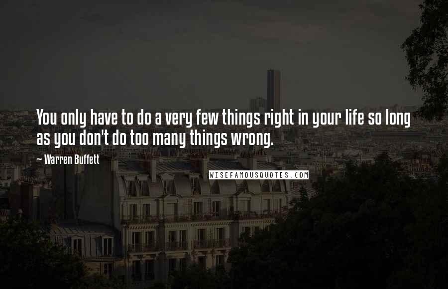 Warren Buffett Quotes: You only have to do a very few things right in your life so long as you don't do too many things wrong.