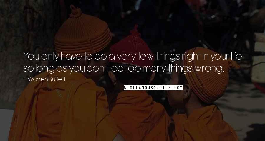 Warren Buffett Quotes: You only have to do a very few things right in your life so long as you don't do too many things wrong.