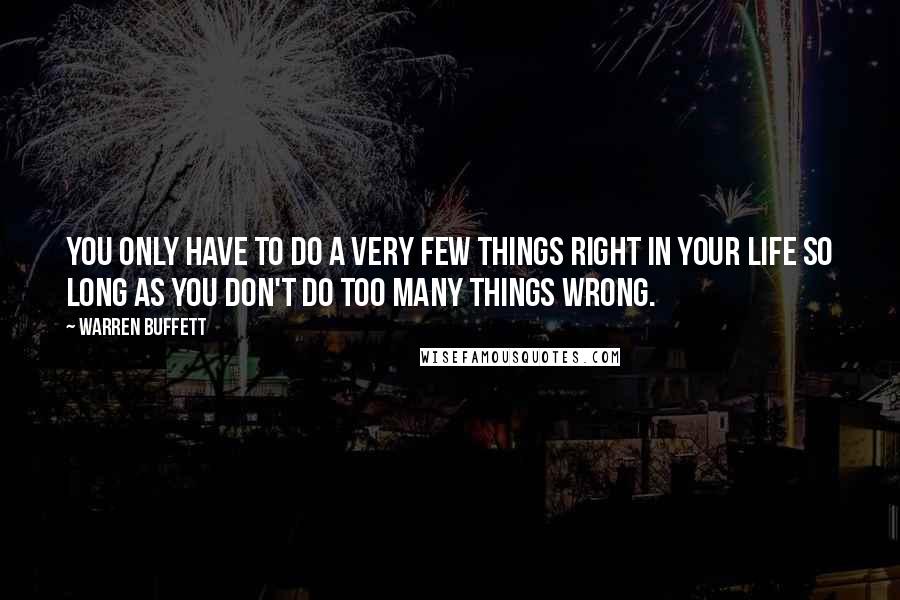 Warren Buffett Quotes: You only have to do a very few things right in your life so long as you don't do too many things wrong.