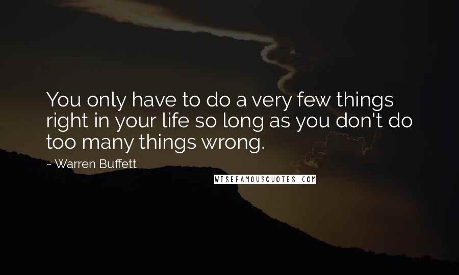 Warren Buffett Quotes: You only have to do a very few things right in your life so long as you don't do too many things wrong.