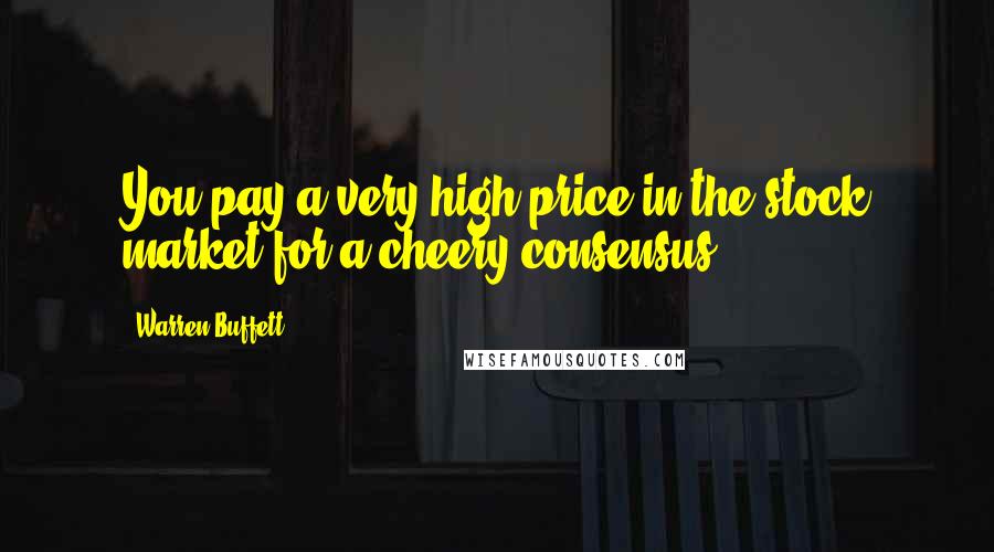 Warren Buffett Quotes: You pay a very high price in the stock market for a cheery consensus.