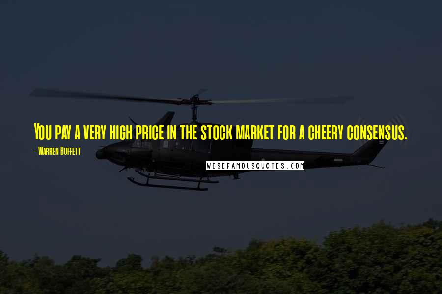 Warren Buffett Quotes: You pay a very high price in the stock market for a cheery consensus.