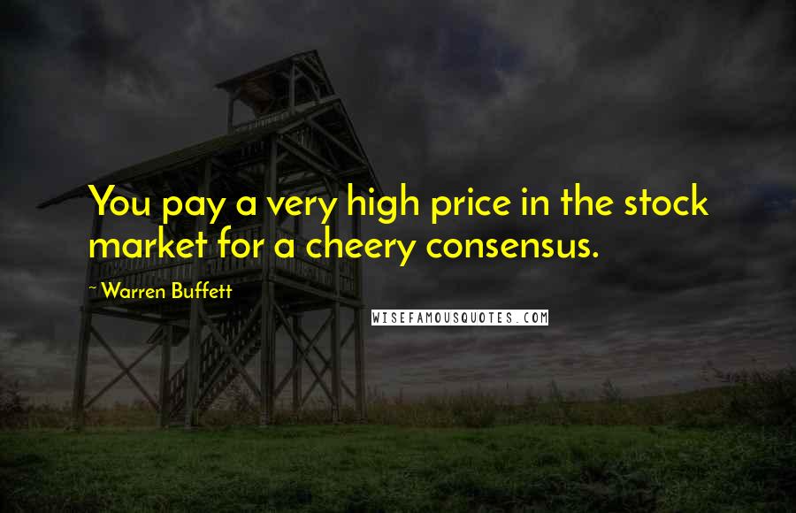 Warren Buffett Quotes: You pay a very high price in the stock market for a cheery consensus.