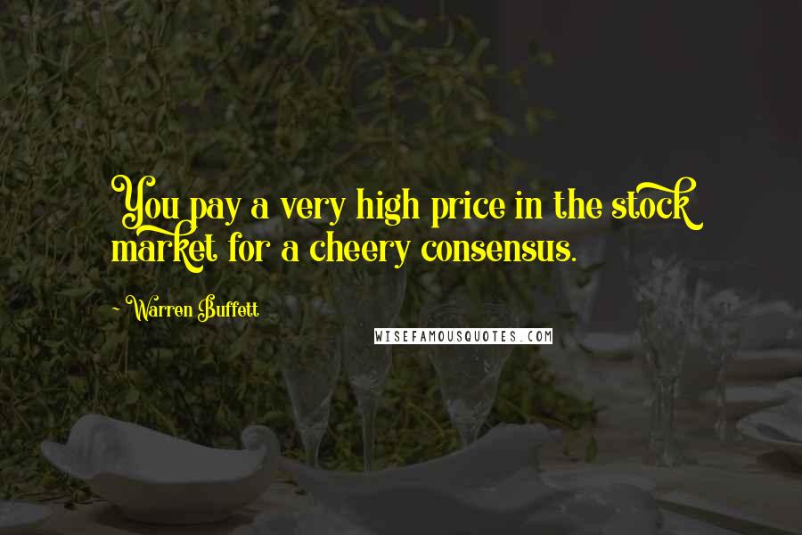 Warren Buffett Quotes: You pay a very high price in the stock market for a cheery consensus.