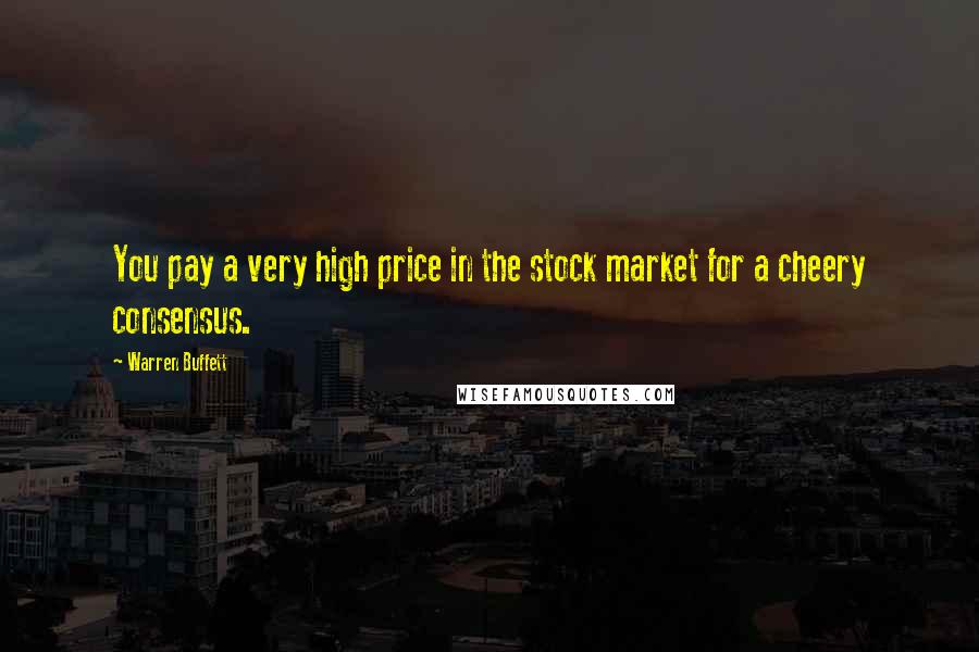 Warren Buffett Quotes: You pay a very high price in the stock market for a cheery consensus.