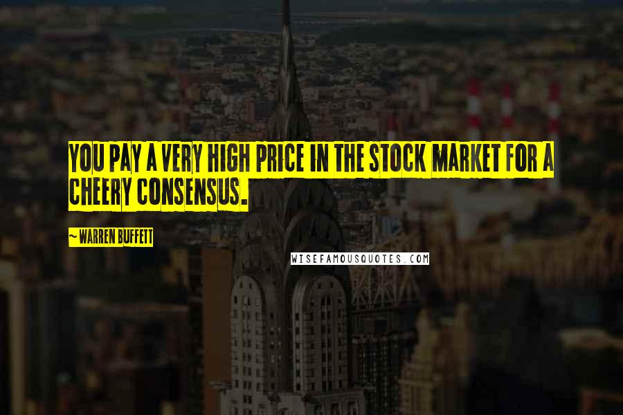 Warren Buffett Quotes: You pay a very high price in the stock market for a cheery consensus.